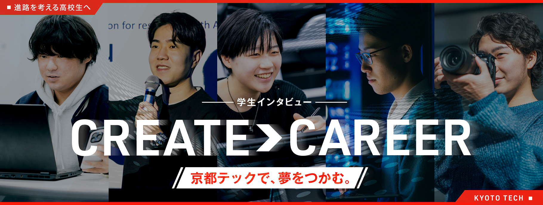 進路を考える高校生へ／学生インタビュー CREATE > CAREER／京都テックで、夢をつかむ。／KYOTO TECH