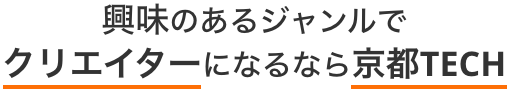 興味のあるジャンルでクリエイターになるなら京都テック